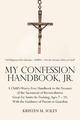 My Confession Handbook, Jr.: A Child's Worry-Free Handbook to the Treasure of the Sacrament of Reconciliation Great for Saints-In-Training, Ages 7 - 10, With the Guidance of Parent or Guardian