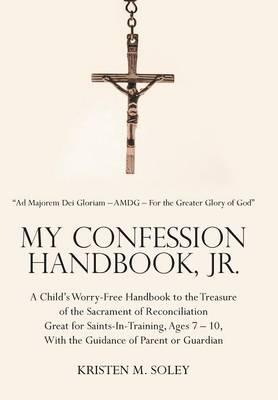 My Confession Handbook, Jr.: A Child's Worry-Free Handbook to the Treasure of the Sacrament of Reconciliation Great for Saints-In-Training, Ages 7 - 10, With the Guidance of Parent or Guardian