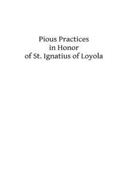 Pious Practices in Honor of St. Ignatius of Loyola: Founder of the Society of Jesus