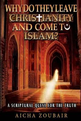 Why do they leave Christianity and come to Islam?: A scriptural quest for the truth