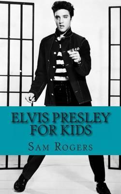 Elvis Presley for Kids: A Biography of Elvis Presley Just for Kids!