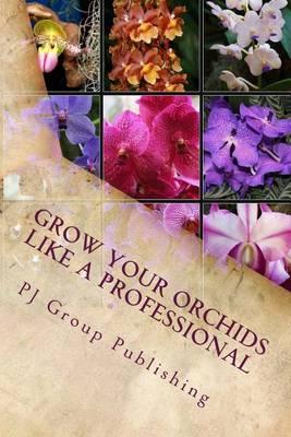 Grow Your Orchids Like a Professional: The Comprehensive Guide for Indoor and Outdoor Growing and Caring of Orchids
