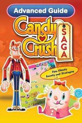 Candy Crush Saga Advanced Guide: Tips, Cheats, Secrets and Strategies