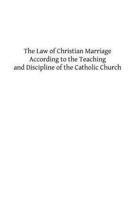 The Law of Christian Marriage: According to the Teaching and Discipline of the Catholic Church