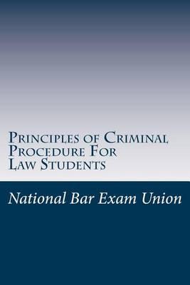 Principles of Criminal Procedure for Law Students: National Bar Exam Union Explains the Examination Fundamentals of Criminal Procedure.