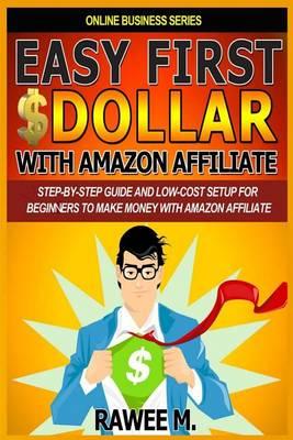 Easy First $dollar with Amazon Affiliate: Step-By-Step Guide and Low-Cost Setup for Beginners to Make Money with Amazon Affiliate. (Online Business Series)