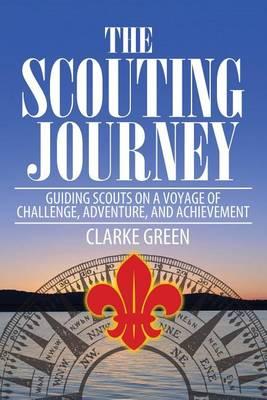 The Scouting Journey: Guiding Scouts to Challenge, Adventure and Achievement