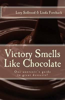 Victory Smells Like Chocolate: One Anorexic's Guide to Great Desserts!