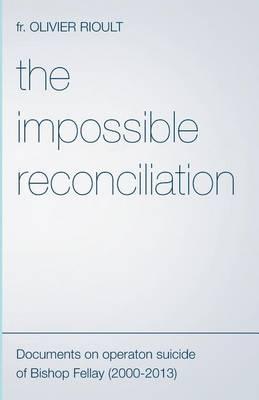The Impossible Reconciliation: Documents on Operation Suicide of Bishop Fellay (2000-2013)