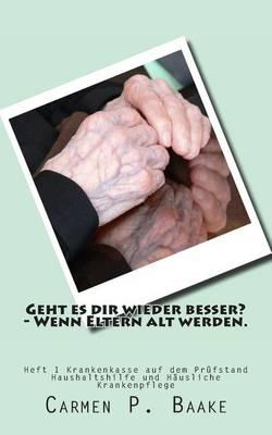 Geht Es Dir Wieder Besser? - Wenn Eltern Alt Werden.: Krankenkasse Auf Dem Prufstand - Hilfe Im Haushalt Und Hausliche Krankenpflege Wie Gesetzliche Krankenkassen Helfen Konnen.