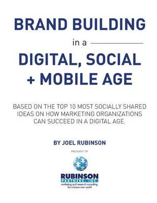 Brand Building in a Digital, Social and Mobile Age.: Based on the top 10 most socially shared ideas on how marketing organizations can succeed in a digital age