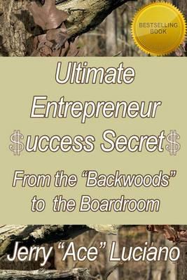 Ultimate Entrepreneur $UCCESS SECRET$: From The  Backwoods  to The Boardroom