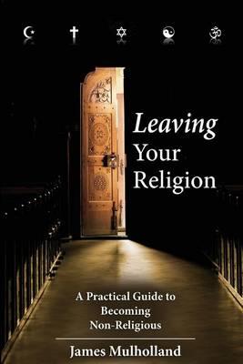 Leaving Your Religion: A Practical Guide To Becoming Non-Religious