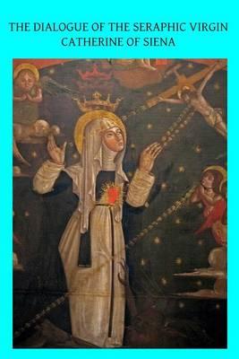 The Dialogue of the Seraphic Virgin Catherine of Siena: Dictated by her, while in a state of ecstasy, to her secretaries, and completed in the year 1370