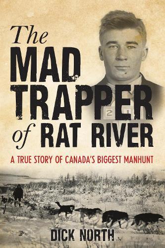 Mad Trapper of Rat River: A True Story Of Canada's Biggest Manhunt