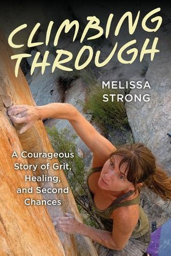 Climbing Through: A Courageous Story of Grit, Healing, and Second Chances