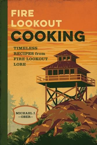 Fire Lookout Cooking: Timeless Recipes from Fire Lookout Lore