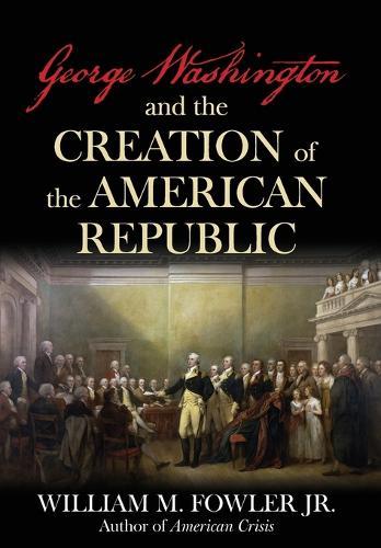 George Washington and the Creation of the American Republic