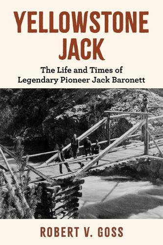 Yellowstone Jack: The Life and Times of Legendary Pioneer Jack Baronett
