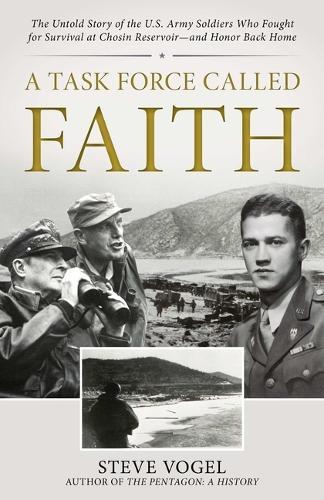 A Task Force Called Faith: The Untold Story of the U.S. Army Soldiers Who Fought for Survival at Chosin Reservoir--And Honor Back Home