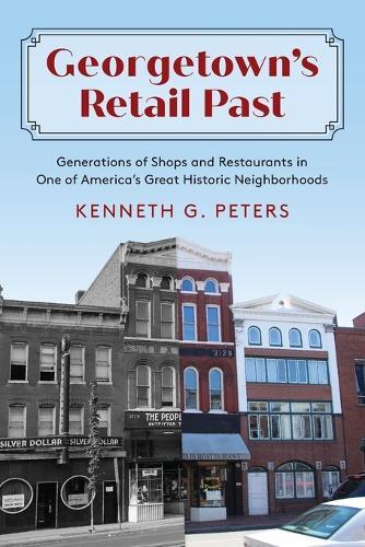 Georgetown's Retail Past: Generations of Shops and Restaurants in One of America's Great Historic Neighborhoods