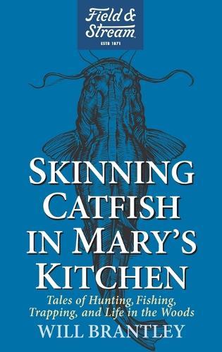 Skinning Catfish in Mary's Kitchen: Tales of Hunting, Fishing, Trapping, and Life in the Woods