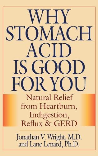 Why Stomach Acid Is Good for You: Natural Relief from Heartburn, Indigestion, Reflux and GERD
