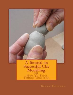 A Tutorial on Successful Clay Modelling.: OR. How to Stick Things Together