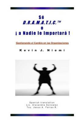 Se D.R.A.M.A.T.I.C. O ! a Nadie Le Importara !: Gestionando El Cambio En Las Organizaciones