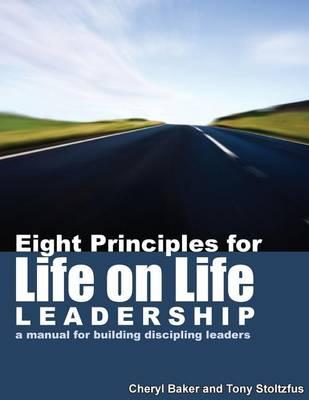 Eight Principles for Life on Life Leadership: A Manual for Building Discipling Leaders
