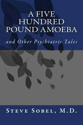 A Five Hundred Pound Amoeba: and Other Psychiatric Tales