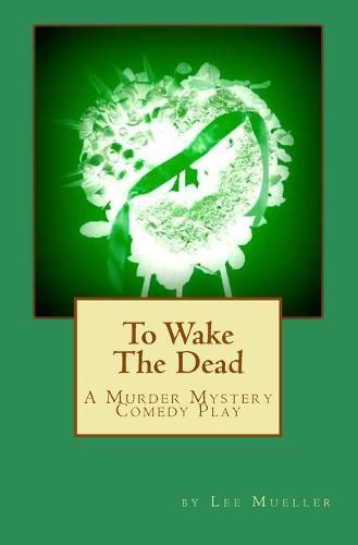 To Wake The Dead: A Murder Mystery Comedy Play