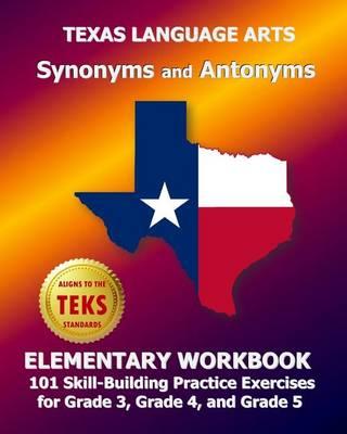 Texas Language Arts Synonyms and Antonyms Elementary Workbook: 101 Skill-Building Practice Exercises for Grade 3, Grade 4, and Grade 5