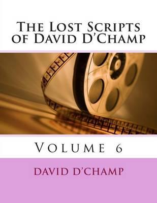 The Lost Scripts of David D'Champ: Volume 6