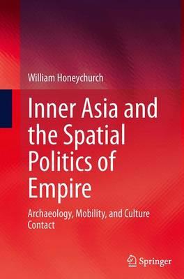 Inner Asia and the Spatial Politics of Empire: Archaeology, Mobility, and Culture Contact