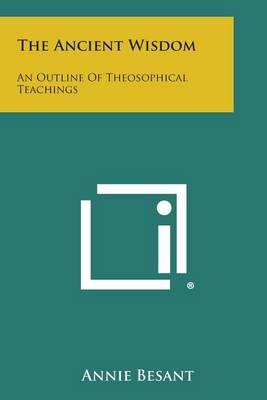 The Ancient Wisdom: An Outline of Theosophical Teachings