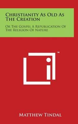 Christianity As Old As The Creation: Or The Gospel A Republication Of The Religion Of Nature