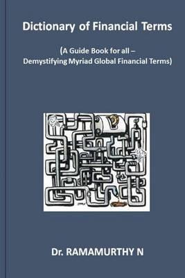 Dictionary of Financial Terms: A Guide Book for All - Demystifying Myriad Global Financial Terms