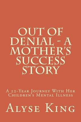 Out of Denial - A Mother's Success Story: A 22-Year Journey with Her Children's Mental Illness