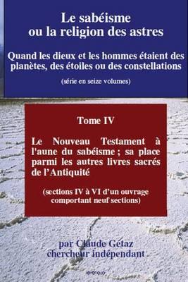 Le Sabeisme Ou La Religion Des Astres: Le Nouveau Testament A L'Aune Du Sabeisme; Sa Place Parmi Les Autres Livres Sacres de L'Antiquite (Sections IV a VI)