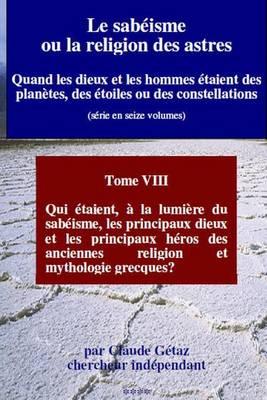 Le Sabeisme Ou La Religion Des Astres: Qui Etaient, a la Lumiere Du Sabeisme, Les Principaux Dieux Et Les Principaux Heros Des Anciennes Religion Et Mythologie Grecques?
