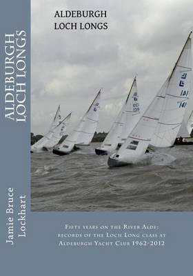Aldeburgh Loch Longs: Fifty years on the River Alde: records of the Loch Long Class at Aldeburgh Yacht club 1962-2012s