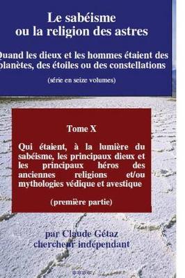 Le Sabeisme Ou La Religion Des Astres: Qui Etaient, a la Lumiere Du Sabeisme, Les Principaux Dieux Et Les Principaux Heros Des Anciennes Religions Et/Ou Mythologies Vedique Et Avestique (Premiere Partie)