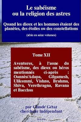 Le Sabeisme Ou La Religion Des Astres: Aventures, A L'Aune Du Sabeisme, Des Dieux Ou Heros Mentionnes CI-Apres: Oannes/Adapa, Gilgamesh, Ulikummi, Vishnu, Brahma, Shiva, Verethragna, Ravana Et Bacchus