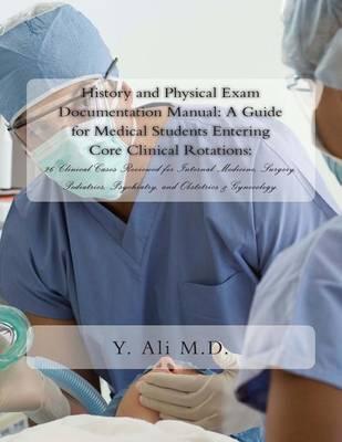 History and Physical Exam Documentation Manual: A Guide for Medical Students Entering Core Clinical Rotations:: 26 Clinical Cases Reviewed for Internal Medicine, Surgery, Pediatrics, Psychiatry, and Obstetrics & Gynecology.