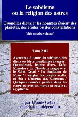 Le Sabeisme Ou La Religion Des Astres: Aventures de Quetzalcoatl, Jeanne D'Arc, Enee, Romulus /Differentes Guerres Associees a la Creation Du Monde