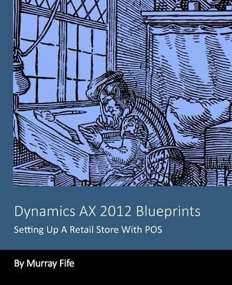 Dynamics AX 2012 Blueprints: Setting Up A Retail Store With POS