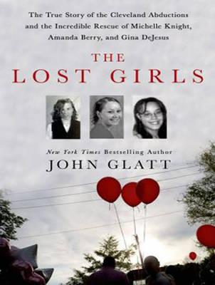 The Lost Girls: The True Story of the Cleveland Abductions and the Incredible Rescue of Michelle Knight, Amanda Berry, and Gina Dejesus