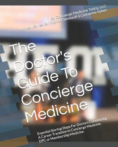 The Doctor's Guide To Concierge Medicine: Essential Startup Steps For Doctors Considering A Career Transition In Concierge Medicine, DPC or Membership Medicine.