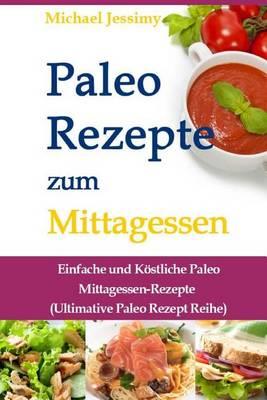 Paleo Rezepte Zum Mittagessen: Einfache Und K stliche Paleo Mittagessen-Rezepte (Ultimative Paleo Rezept Reihe)